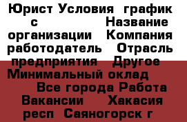 Юрист Условия: график 5/2 с 9.00-!8.00 › Название организации ­ Компания-работодатель › Отрасль предприятия ­ Другое › Минимальный оклад ­ 28 000 - Все города Работа » Вакансии   . Хакасия респ.,Саяногорск г.